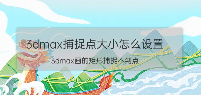 3dmax捕捉点大小怎么设置 3dmax画的矩形捕捉不到点？